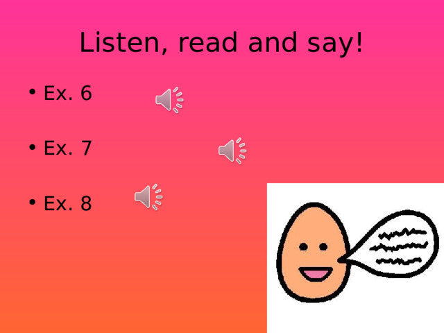 Listen, read and say! Ex. 6 Ex. 7 Ex. 8 