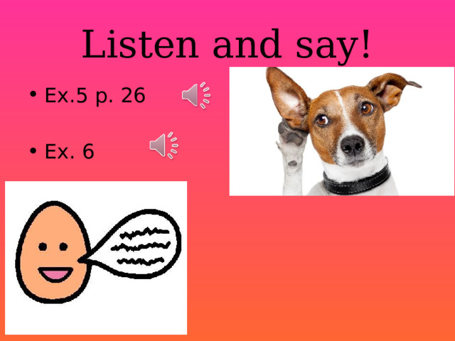 Listen and say! Ex.5 p. 26 Ex. 6 
