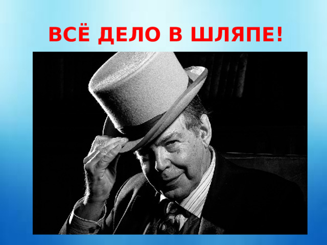  ВСЁ ДЕЛО В ШЛЯПЕ! 