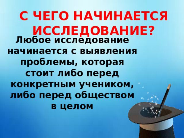 С ЧЕГО НАЧИНАЕТСЯ ИССЛЕДОВАНИЕ? Любое исследование начинается с выявления проблемы, которая стоит либо перед конкретным учеником, либо перед обществом в целом 