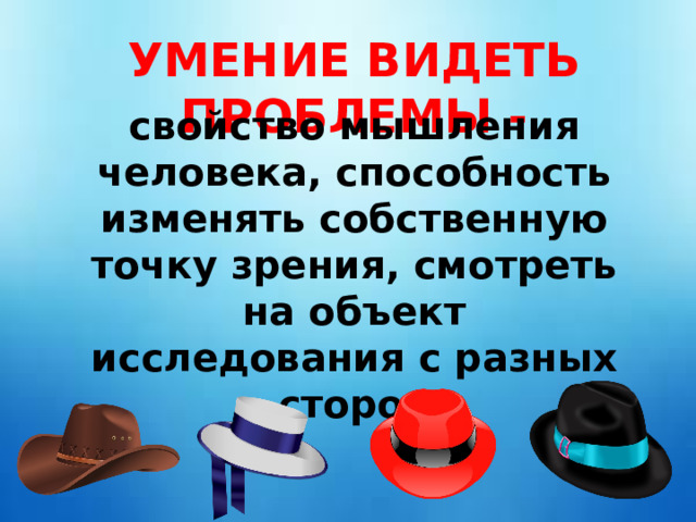 УМЕНИЕ ВИДЕТЬ ПРОБЛЕМЫ - свойство мышления человека, способность изменять собственную точку зрения, смотреть на объект исследования с разных сторон 