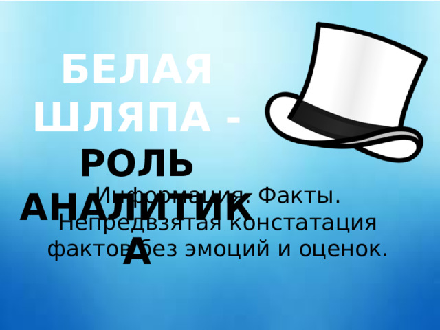 БЕЛАЯ ШЛЯПА - РОЛЬ АНАЛИТИКА Информация. Факты. Непредвзятая констатация фактов без эмоций и оценок. 