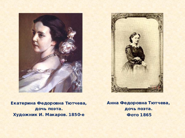 Екатерина Федоровна Тютчева, дочь поэта. Художник И. Макаров. 1850-е Анна Федоровна Тютчева, дочь поэта. Фото 1865 