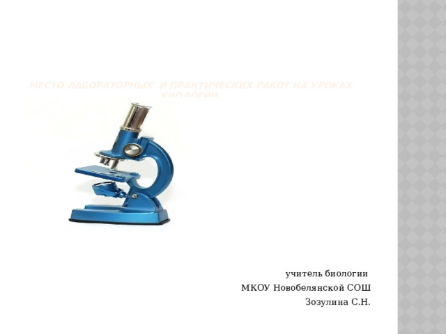         Место лабораторных и практических работ на уроках биологии.   учитель биологии МКОУ Новобелянской СОШ  Зозулина С.Н. 