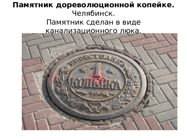 Памятник дореволюционной копейке.  Челябинск.  Памятник сделан в виде канализационного люка. 