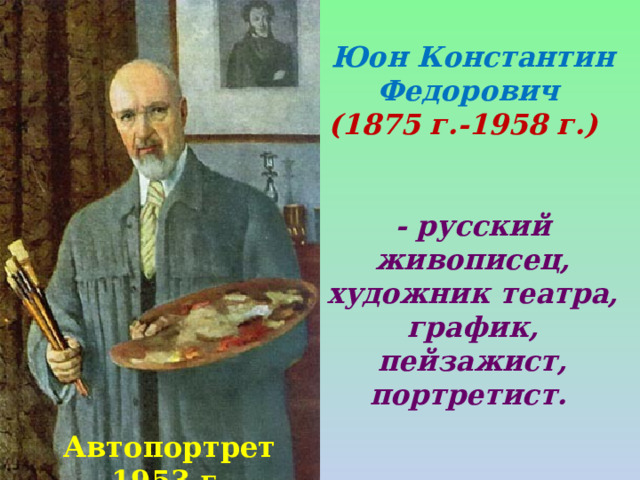 Юон Константин Федорович (1875 г.-1958 г.)  - русский живописец, художник театра, график, пейзажист, портретист.  Автопортрет 1953 г . 