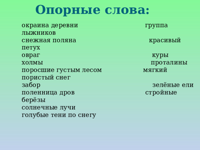  Опорные слова:   окраина деревни группа лыжников снежная поляна красивый петух овраг куры холмы проталины поросшие густым лесом мягкий пористый снег забор зелёные ели поленница дров стройные берёзы солнечные лучи голубые тени по снегу 