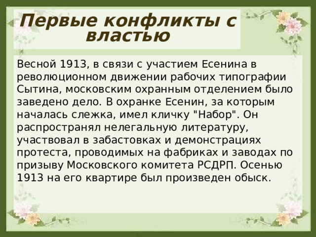 Первые конфликты с властью Весной 1913, в связи с участием Есенина в революционном движении рабочих типографии Сытина, московским охранным отделением было заведено дело. В охранке Есенин, за которым началась слежка, имел кличку 