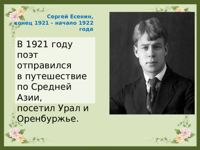 Сергей Есенин, конец 1921 - начало 1922 года В 1921 году поэт отправился в путешествие по Средней Азии, посетил Урал и Оренбуржье. 