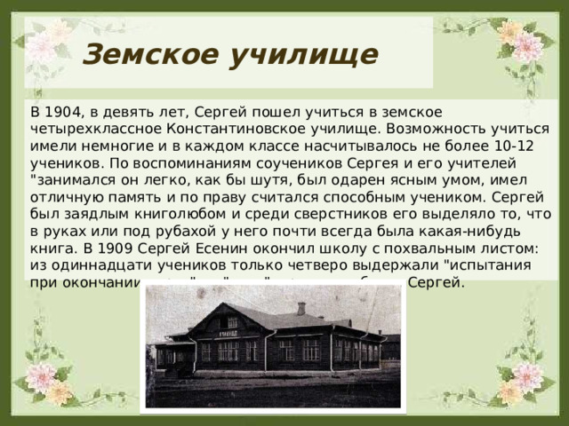 Земское училище В 1904, в девять лет, Сергей пошел учиться в земское четырехклассное Константиновское училище. Возможность учиться имели немногие и в каждом классе насчитывалось не более 10-12 учеников. По воспоминаниям соучеников Сергея и его учителей 