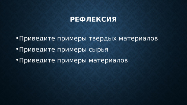 Рефлексия Приведите примеры твердых материалов Приведите примеры сырья Приведите примеры материалов 