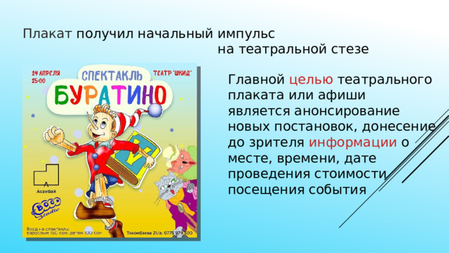 Плакат получил начальный импульс  на театральной стезе Главной целью театрального плаката или афиши является анонсирование новых постановок, донесение до зрителя информации о месте, времени, дате проведения стоимости посещения события 