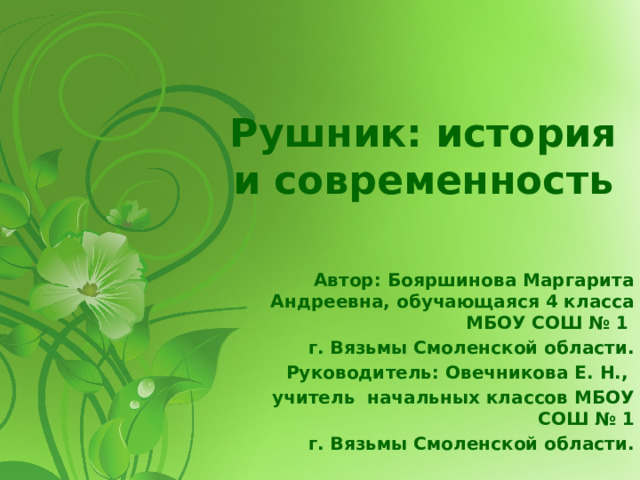 Рушник: история и современность Автор: Бояршинова Маргарита Андреевна, обучающаяся 4 класса МБОУ СОШ № 1 г. Вязьмы Смоленской области. Руководитель: Овечникова Е. Н., учитель начальных классов МБОУ СОШ № 1 г. Вязьмы Смоленской области. 
