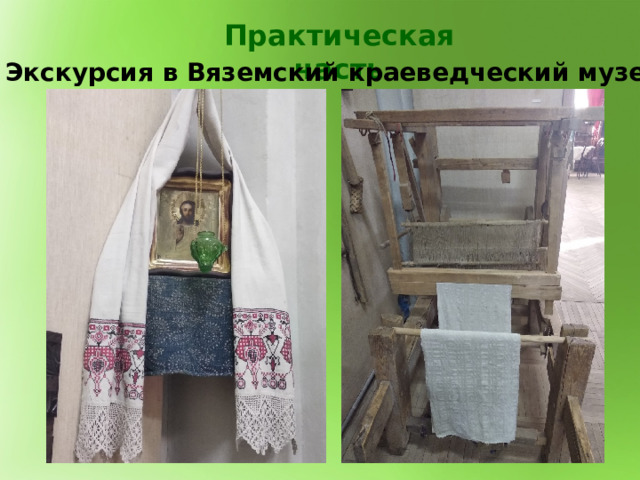 Практическая часть 1 . Экскурсия в Вяземский краеведческий музей. 