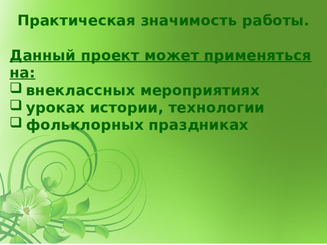 Практическая значимость работы.   Данный проект может применяться на: внеклассных мероприятиях уроках истории, технологии фольклорных праздниках 