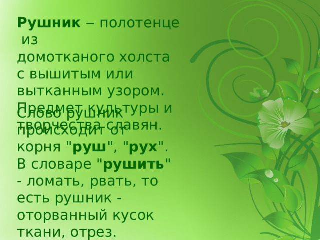 Рушник  ‒ полотенце из домотканого холста  с вышитым или вытканным узором. Предмет культуры и творчества славян. Слово рушник происходит от корня 