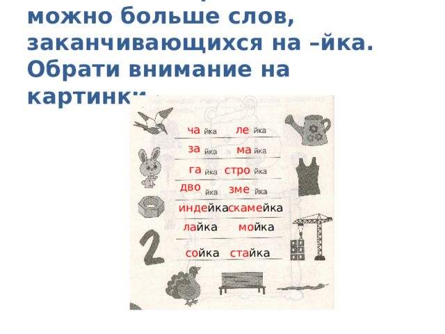 Запиши на строчках как можно больше слов, заканчивающихся на –йка. Обрати внимание на картинки. ча ле за ма  га стро дво зме инде йка скаме йка ла йка мо йка со йка ста йка 