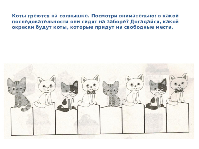  Коты греются на солнышке. Посмотри внимательно: в какой последовательности они сидят на заборе? Догадайся, какой окраски будут коты, которые придут на свободные места. 