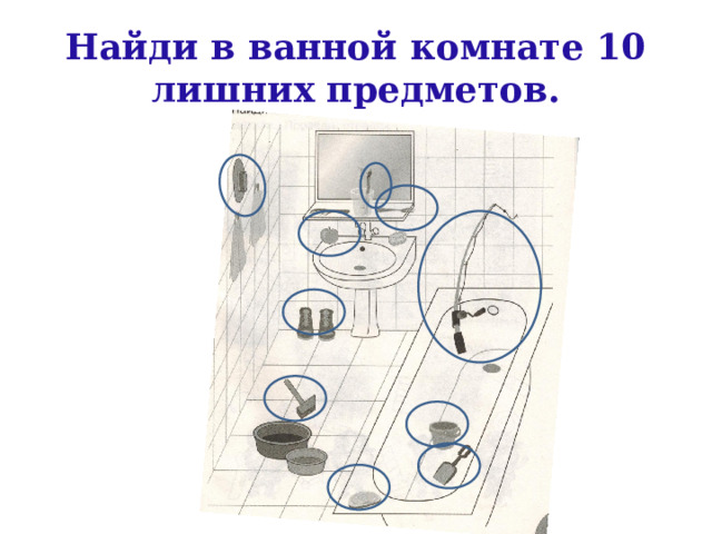 Найди в ванной комнате 10 лишних предметов. 