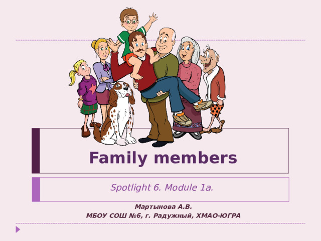 Family members Spotlight 6. Module 1a.  Мартынова А.В. МБОУ СОШ №6, г. Радужный, ХМАО-ЮГРА 