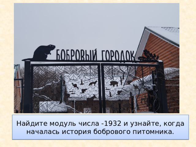 Найдите модуль числа -1932 и узнайте, когда началась история бобрового питомника. 