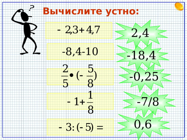 Вычислите устно: 2,4 -18,4 -8,4-10 -0,25 -7/8 0,6 