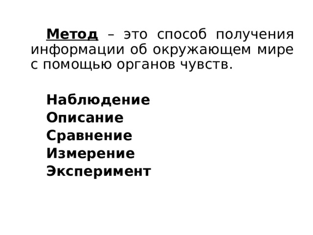   Метод – это способ получения информации об окружающем мире с помощью органов чувств.   Наблюдение   Описание   Сравнение   Измерение   Эксперимент 