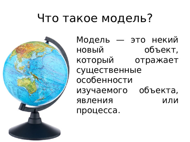 Что такое модель? Модель — это некий новый объект, который отражает существенные особенности изучаемого объекта, явления или процесса. 