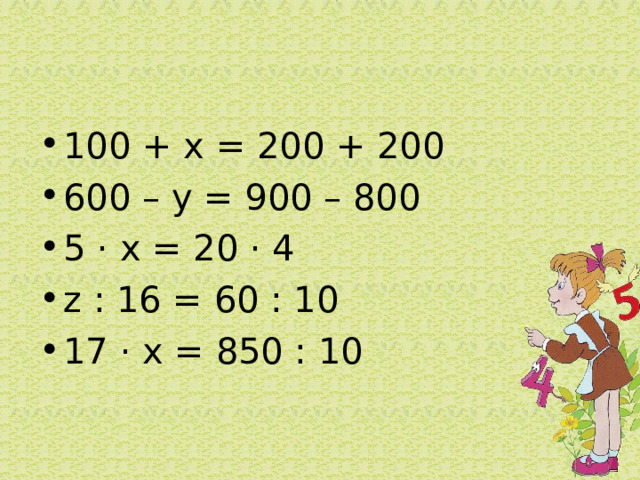 100 + х = 200 + 200 600 – у = 900 – 800 5 · х = 20 · 4 z : 16 = 60 : 10 17 · х = 850 : 10  