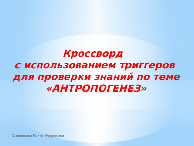 Кроссворд с использованием триггеров для проверки знаний по теме «АНТРОПОГЕНЕЗ»  Сальникова Ирина Федоровна