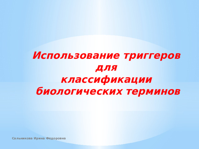 Использование триггеров для классификации  биологических терминов Сальникова Ирина Федоровна