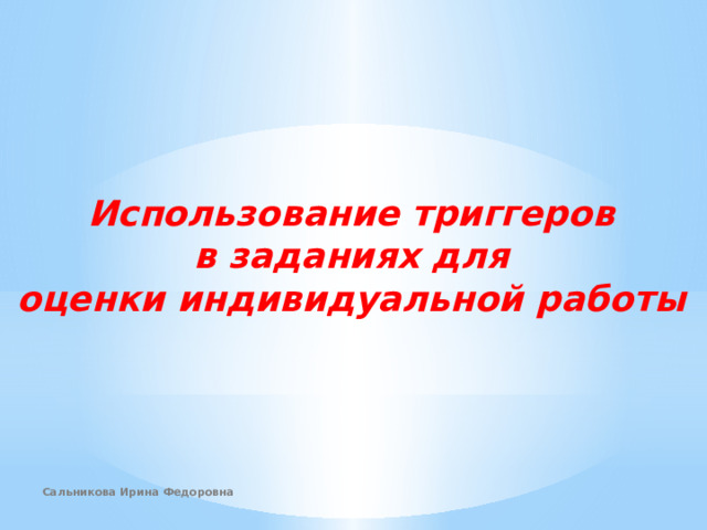 Использование триггеров в заданиях для оценки индивидуальной работы Сальникова Ирина Федоровна