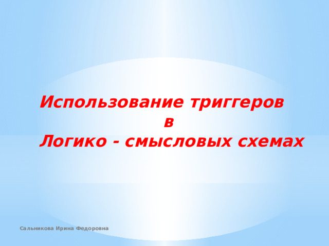 Использование триггеров в Логико - смысловых схемах Сальникова Ирина Федоровна