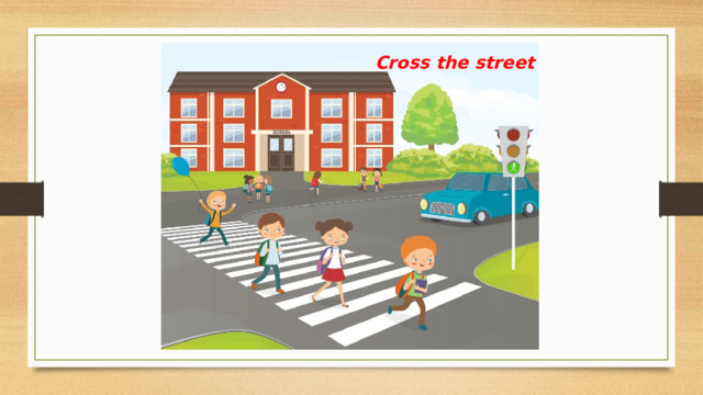 Cross the street 