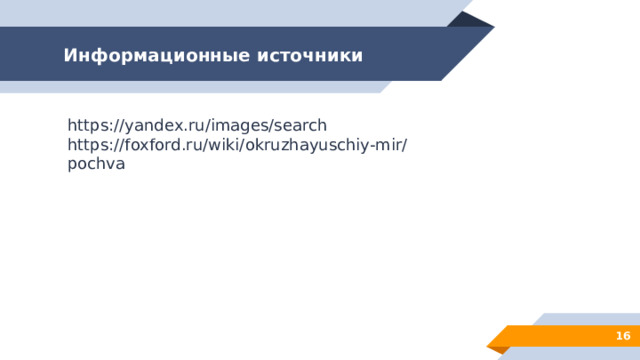 Информационные источники https://yandex.ru/images/search https://foxford.ru/wiki/okruzhayuschiy-mir/pochva  
