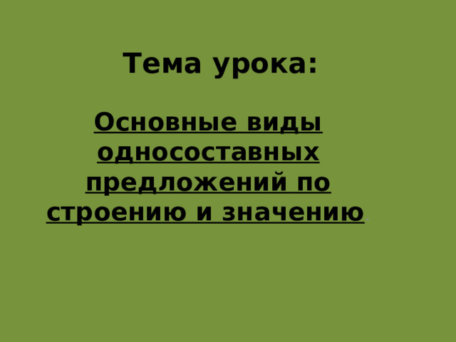 Тема урока:   Основные виды односоставных предложений по строению и значению . 