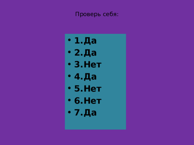  Проверь себя:   1.Да 2.Да 3.Нет 4.Да 5.Нет 6.Нет 7.Да 