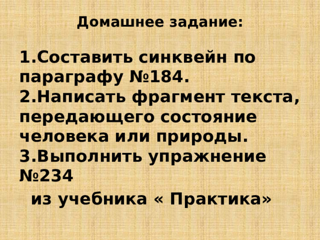 Домашнее задание:   1.Составить синквейн по параграфу №184.  2.Написать фрагмент текста, передающего состояние человека или природы.  3.Выполнить упражнение №234  из учебника « Практика» 