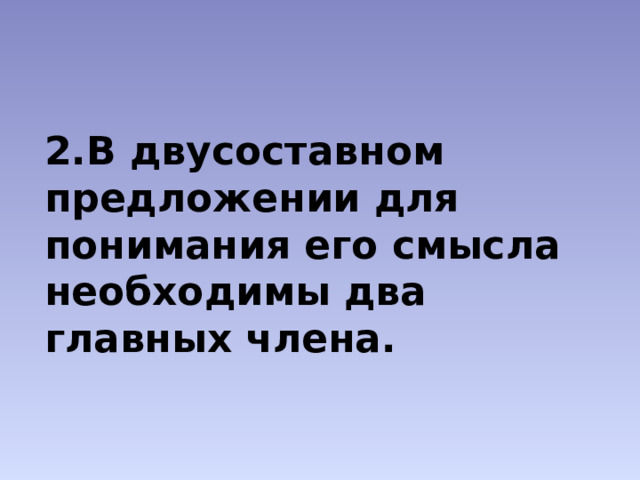 2.В двусоставном предложении для понимания его смысла необходимы два главных члена. 