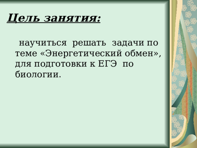 Цель занятия:   научиться решать  задачи по теме «Энергетический обмен», для подготовки к ЕГЭ по биологии .   