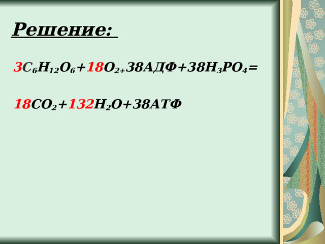 Решение: 3 С 6 Н 12 О 6 + 18 О 2+ 38АДФ+38Н 3 РО 4 =  18 СО 2 + 132 Н 2 О+38АТФ  