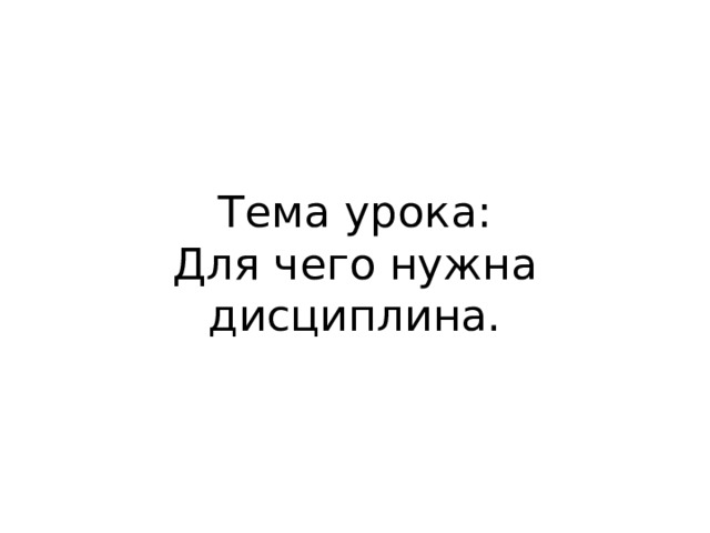 Тема урока:  Для чего нужна дисциплина. 