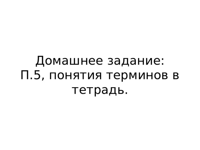 Домашнее задание:  П.5, понятия терминов в тетрадь. 