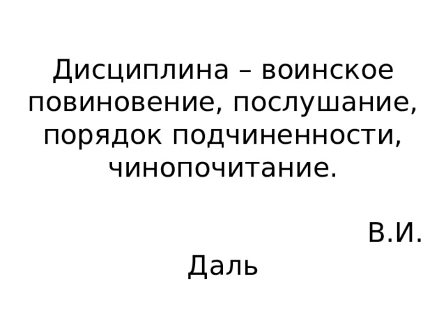 Дисциплина – воинское повиновение, послушание, порядок подчиненности, чинопочитание.   В.И. Даль 