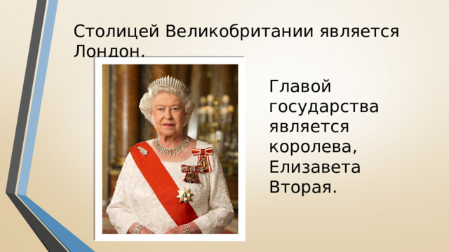 Столицей Великобритании является Лондон.  Главой государства является королева, Елизавета Вторая.  