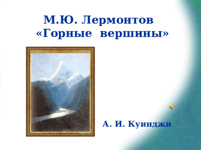 М.Ю. Лермонтов  «Горные вершины» А. И. Куинджи 