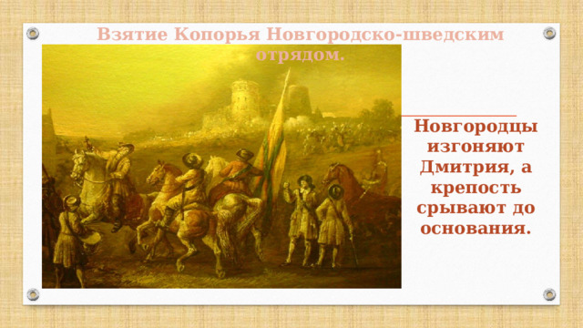 Взятие Копорья Новгородско-шведским отрядом. Новгородцы изгоняют Дмитрия, а крепость срывают до основания. 