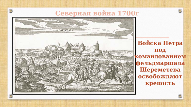 Северная война 1700г Войска Петра под командованием фельдмаршала Шереметева освобождают крепость 