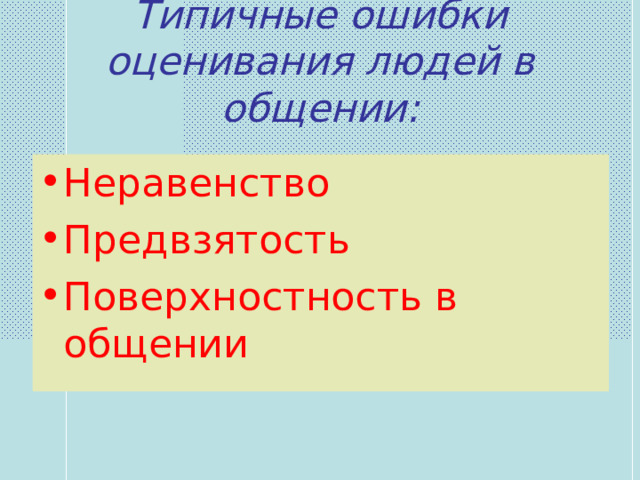 Типичные ошибки оценивания людей в общении: Неравенство Предвзятость Поверхностность в общении 