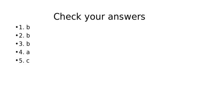 Check your answers 1. b 2. b 3. b 4. a 5. c 